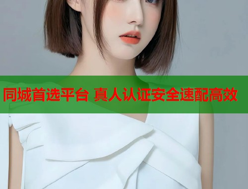 同城首选平台 真人认证安全速配高效  第1张