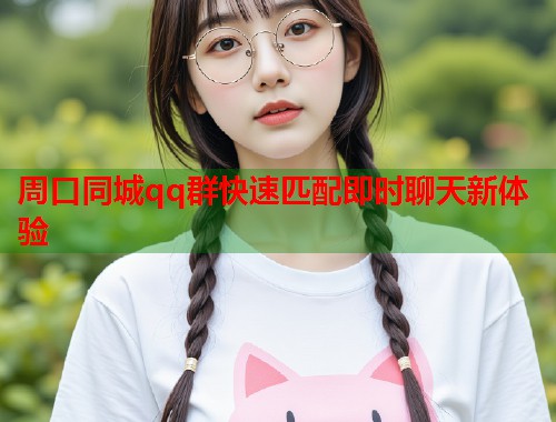 周口同城qq群快速匹配即时聊天新体验 第1张 周口同城qq群快速匹配即时聊天新体验 第1张