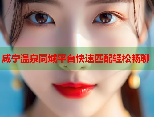 咸宁温泉同城平台快速匹配轻松畅聊 第1张 咸宁温泉同城平台快速匹配轻松畅聊 第1张