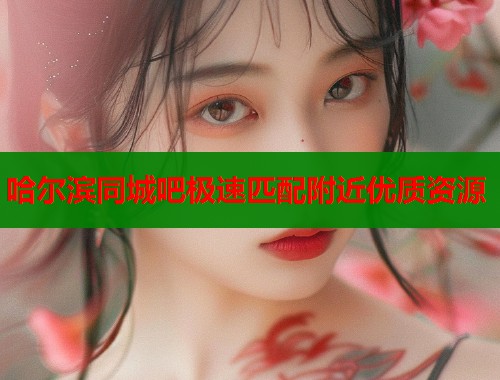 哈尔滨同城吧极速匹配附近优质资源 第1张 哈尔滨同城吧极速匹配附近优质资源 第1张