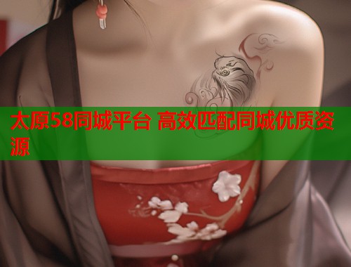 太原58同城平台 高效匹配同城优质资源 第1张 太原58同城平台 高效匹配同城优质资源 第1张