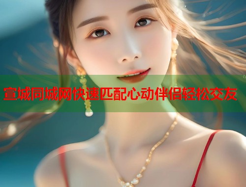 宣城同城网快速匹配心动伴侣轻松交友  第2张