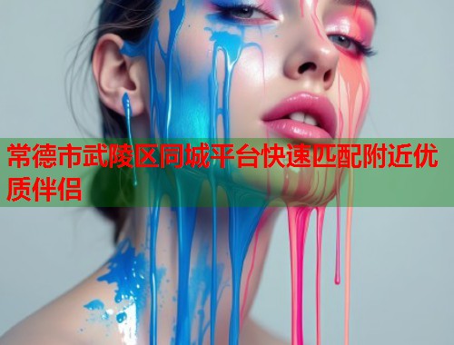 常德市武陵区同城平台快速匹配附近优质伴侣 第1张 常德市武陵区同城平台快速匹配附近优质伴侣 第1张