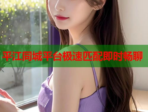 平江同城平台极速匹配即时畅聊  第1张