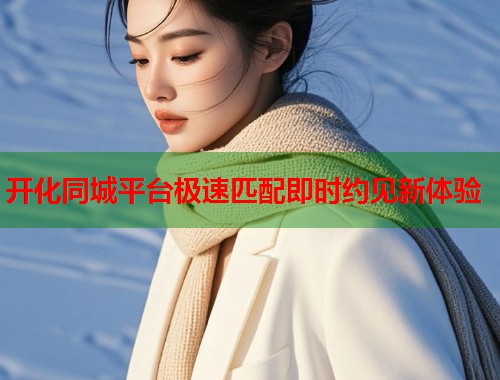 开化同城平台极速匹配即时约见新体验 第1张 开化同城平台极速匹配即时约见新体验 第1张