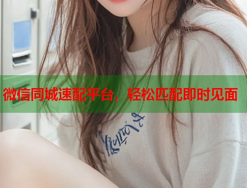 微信同城速配平台,轻松匹配即时见面 第1张 微信同城速配平台,轻松匹配即时见面 第1张