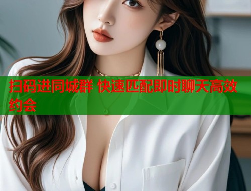 扫码进同城群 快速匹配即时聊天高效约会