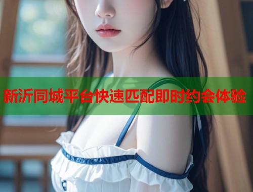 新沂同城平台快速匹配即时约会体验 第1张 新沂同城平台快速匹配即时约会体验 第1张