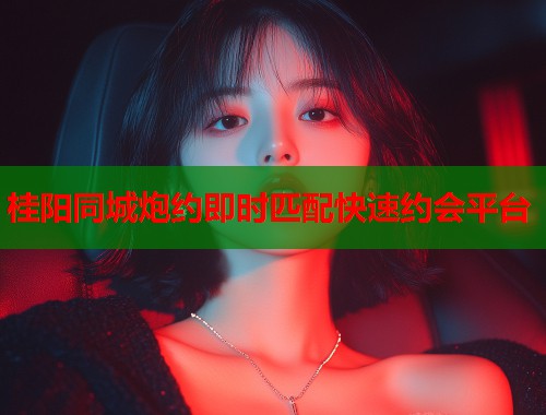 桂阳同城炮约即时匹配快速约会平台  第1张