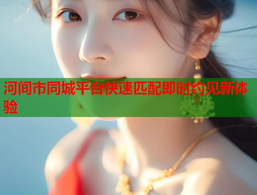 河间市同城平台快速匹配即时约见新体验 第1张 河间市同城平台快速匹配即时约见新体验 第1张