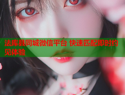法库县同城微信平台 快速匹配即时约见体验 第2张 法库县同城微信平台 快速匹配即时约见体验 第2张