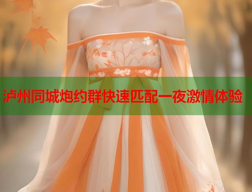 泸州同城炮约群快速匹配一夜激情体验 第1张 泸州同城炮约群快速匹配一夜激情体验 第1张