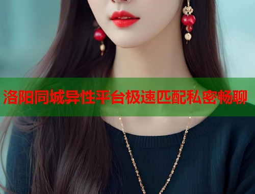 洛阳同城异性平台极速匹配私密畅聊 第1张 洛阳同城异性平台极速匹配私密畅聊 第1张