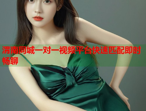 渭南同城一对一视频平台快速匹配即时畅聊 第2张 渭南同城一对一视频平台快速匹配即时畅聊 第2张