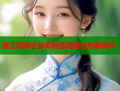 湛江同城平台即时匹配附近热聊用户  第1张