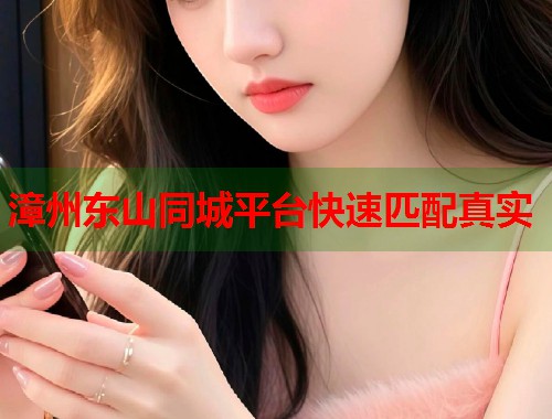 漳州东山同城平台快速匹配真实  第1张