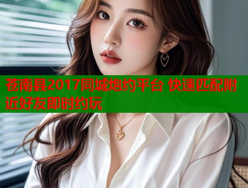 苍南县2017同城炮约平台 快速匹配附近好友即时约玩  第2张