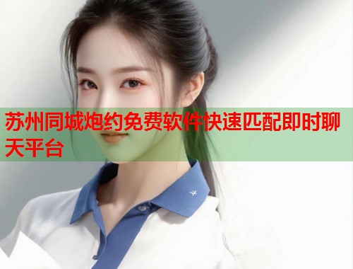 苏州同城炮约免费软件快速匹配即时聊天平台 第1张 苏州同城炮约免费软件快速匹配即时聊天平台 第1张