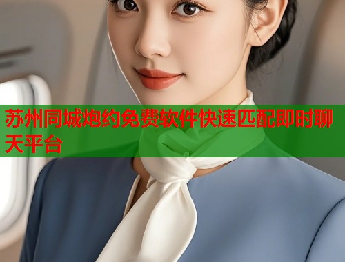 苏州同城炮约免费软件快速匹配即时聊天平台 第2张 苏州同城炮约免费软件快速匹配即时聊天平台 第2张