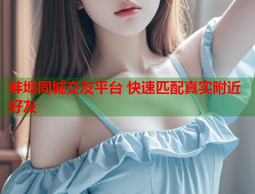 蚌埠同城交友平台 快速匹配真实附近好友  第1张