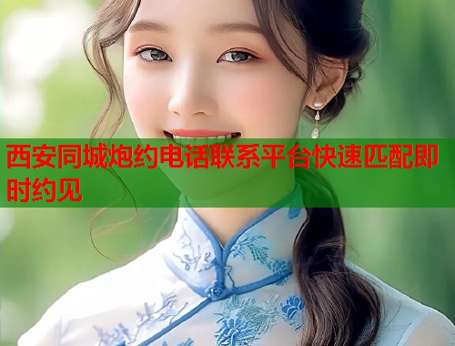 西安同城炮约电话联系平台快速匹配即时约见 第1张 西安同城炮约电话联系平台快速匹配即时约见 第1张