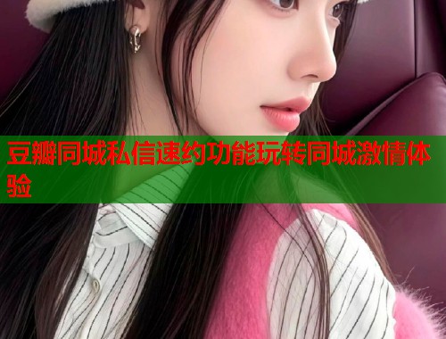 豆瓣同城私信速约功能玩转同城激情体验  第1张