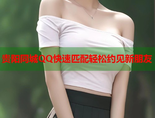 贵阳同城QQ快速匹配轻松约见新朋友 第2张 贵阳同城QQ快速匹配轻松约见新朋友 第2张