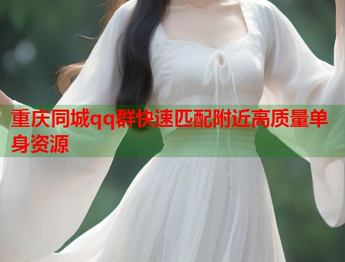 重庆同城qq群快速匹配附近高质量单身资源