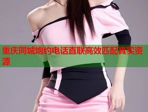 重庆同城炮约电话直联高效匹配真实资源