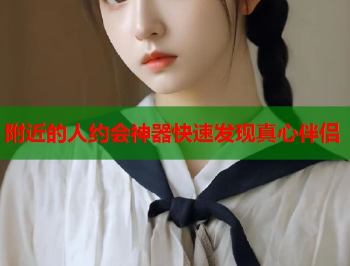 附近的人约会神器快速发现真心伴侣 第1张 附近的人约会神器快速发现真心伴侣 第1张