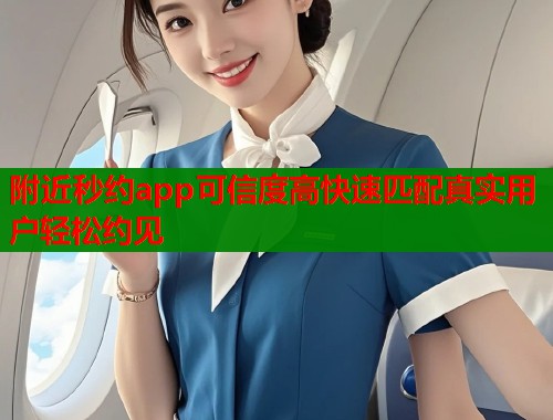 附近秒约app可信度高快速匹配真实用户轻松约见