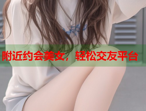 附近约会美女,轻松交友平台 第2张 附近约会美女,轻松交友平台 第2张