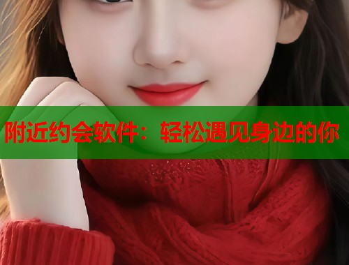 附近约会软件:轻松遇见身边的你 第1张 附近约会软件:轻松遇见身边的你 第1张