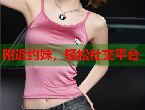 附近约妹，轻松社交平台