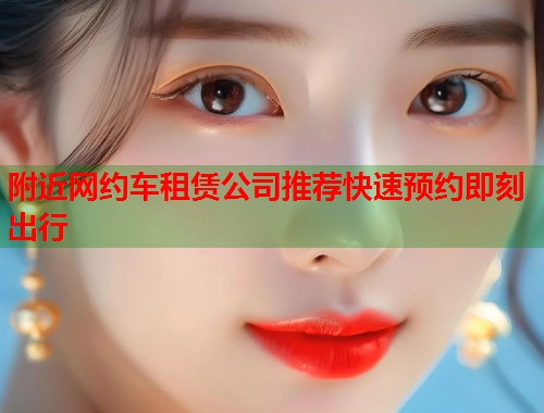 附近网约车租赁公司推荐快速预约即刻出行 第1张 附近网约车租赁公司推荐快速预约即刻出行 第1张