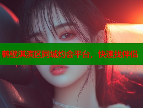 鹤壁淇滨区同城约会平台,快速找伴侣 第2张 鹤壁淇滨区同城约会平台,快速找伴侣 第2张