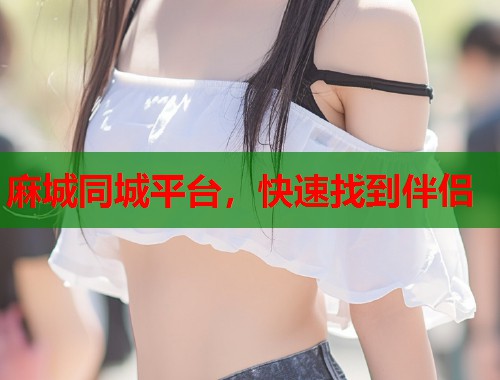 麻城同城平台，快速找到伴侣